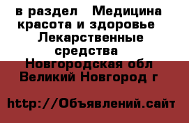  в раздел : Медицина, красота и здоровье » Лекарственные средства . Новгородская обл.,Великий Новгород г.